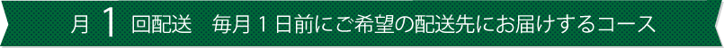 月1回配送 毎月1日と15日前にご希望の配送先にお届けするコース